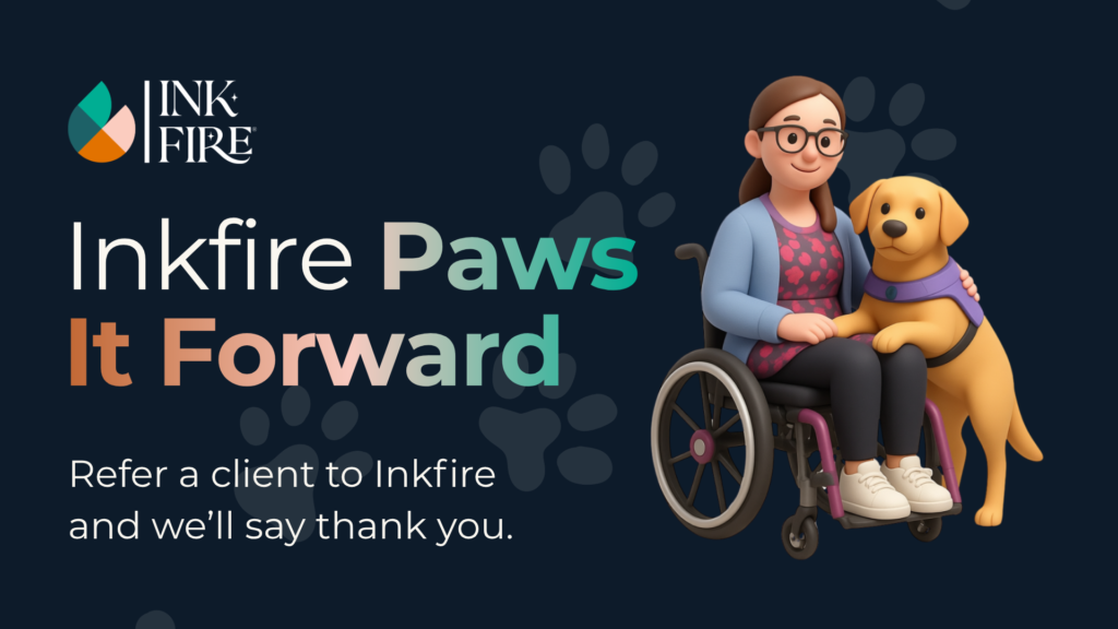 A dark themed graphic which reads 'Inkfire Paws It Forward - refer a client to Inkfire and we'll say thank you'. On the right is a 3D cartoon graphic of a wheelchair user and assistance dog in a purple jacket.